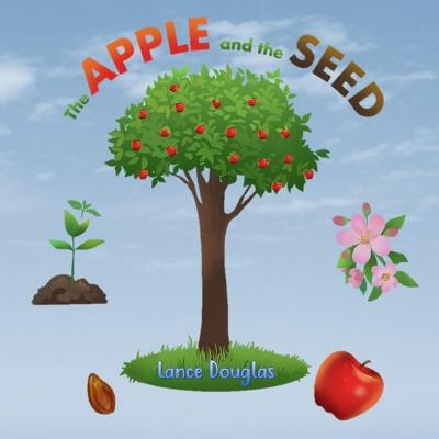 The Apple and the Seed: A Story of the Plant Life Cycle and the Human Life Cycle By Lance Douglas Cover Image