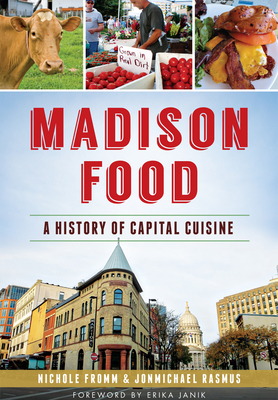 Madison Food:: A History of Capital Cuisine (American Palate) By Nichole Fromm, Jonmichael Rasmus, Erika Janik (Foreword by) Cover Image