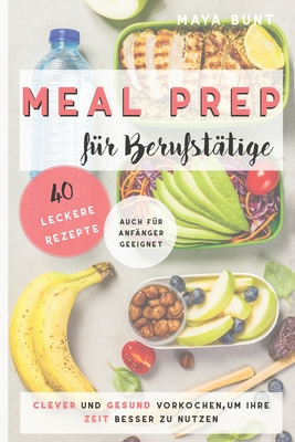 Meal Prep Für Berufstätige: Clever und Gesund vorkochen, um Ihre Zeit besser zu nutzen By Maya Bunt Cover Image
