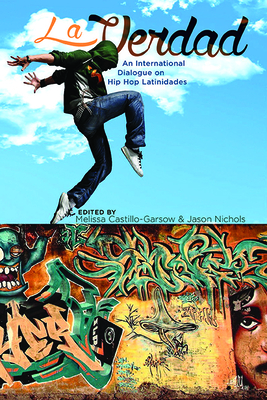 La Verdad: An International Dialogue on Hip Hop Latinidades (Global Latin/o Americas)