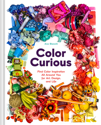 Color Curious: Find Color Inspiration All Around You for Art, Design, and Life By Ana Bianchi, Danielle Krysa (Foreword by) Cover Image