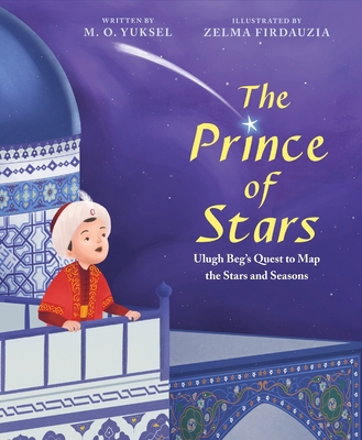 The Prince of Stars: Ulugh Beg's Quest to Map the Stars and Seasons By M. O. Yuksel, Zelma Firdauzia (Illustrator) Cover Image