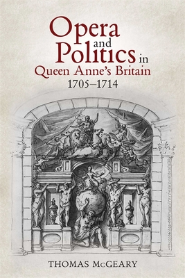 Opera and Politics in Queen Anne's Britain, 1705-1714 (Music in Britain #31) By Thomas McGeary Cover Image