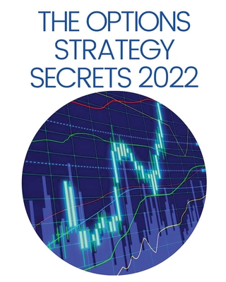 The Options Strategy Secrets 2022: The Comprehensive Guide for Beginners to Learn Options Trading, with the Best Strategies and Techniques to Use to M Cover Image