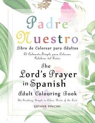 The Lord's Prayer in Spanish Adult Colouring Book: Padre Nuestro Libro de Colorear para Adultos: The Soothing, Simple to Colour Words of the Lord: El By Esther Pincini Cover Image
