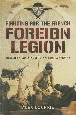 Fighting for the French Foreign Legion: Memoirs of a Scottish Legionnaire By Alex Lochrie Cover Image