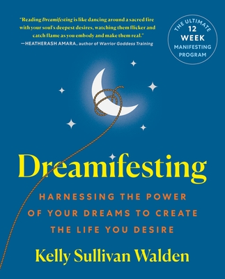 Dreamifesting: Harnessing the Power of Your Dreams to Create the Life You Desire By Kelly Sullivan Walden Cover Image