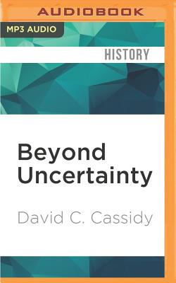 Beyond Uncertainty: Heisenberg, Quantum Physics, and the Bomb By David C. Cassidy, Joe Barrett (Read by) Cover Image