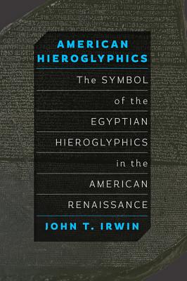 American Hieroglyphics: The Symbol of the Egyptian Hieroglyphics in the American Renaissance By John T. Irwin Cover Image