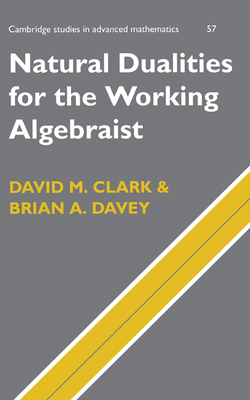 Natural Dualities for the Working Algebraist (Cambridge Studies in Advanced Mathematics #57)