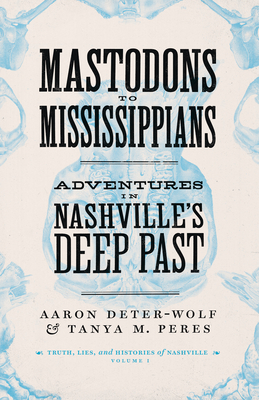 Mastodons to Mississippians: Adventures in Nashville's Deep Past By Aaron Deter-Wolf, Tanya M. Peres Cover Image