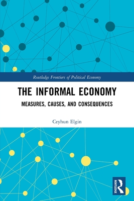 The Informal Economy: Measures, Causes, and Consequences (Routledge Frontiers of Political Economy) By Ceyhun Elgin Cover Image