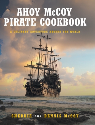 Ahoy McCoy's Pirate Cookbook: A Culinary Adventure Around The World By Cherrie, Dennis Cover Image