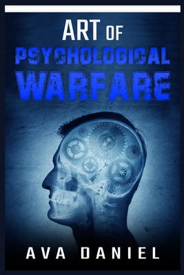Art of Psychological Warfare: Learn Dark Techniques to Mislead, Intimidate, Demoralize, and Influence the Thinking or Behavior of Your Enemies and H Cover Image