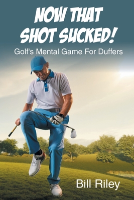 Now That Shot Sucked!: Golf's Mental Game For Duffers