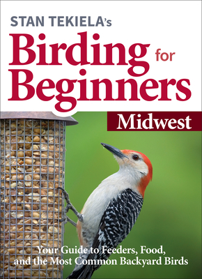 Stan Tekiela's Birding for Beginners: Midwest: Your Guide to Feeders, Food, and the Most Common Backyard Birds Cover Image