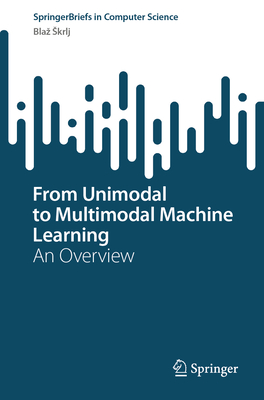 From Unimodal to Multimodal Machine Learning: An Overview (Springerbriefs in Computer Science)