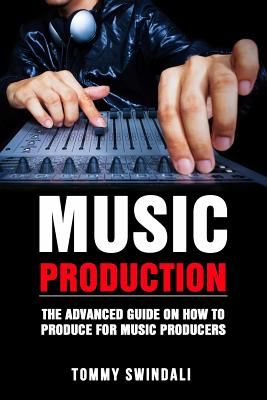 Music Production: The Advanced Guide On How to Produce for Music Producers Cover Image