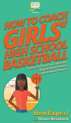 How To Coach Girls' High School Basketball: A Quick Guide on Coaching High School Female Basketball Players By Howexpert, Shane Reinhard Cover Image