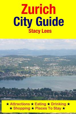 Zurich City Guide: Attractions, Eating, Drinking, Shopping & Places To Stay By Stacy Lees Cover Image