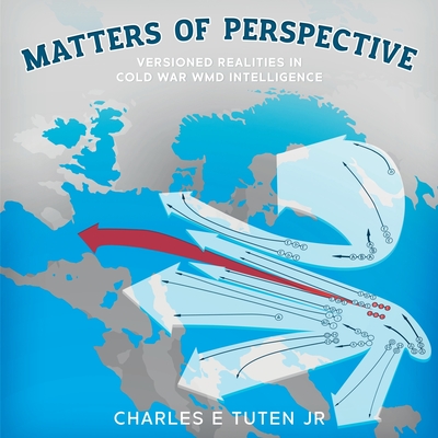 Matters Of Perspective: Versioned Realities in Cold War WMD Intelligence By Charles E. Tuten Cover Image