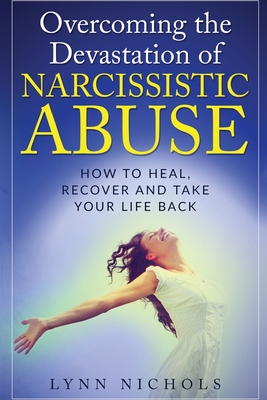 Overcoming the Devastation of Narcissistic Abuse: How to Heal, Recover and Take Your Life Back (Spouse, Sibling, Mother, Father, Friends) (49 Powerhouse Affirmations: Rejuvenate Your Soul and Mind After a Destructive Relationship (Narcissi)