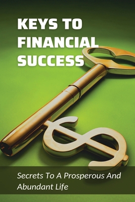Keys To Financial Success: Secrets To A Prosperous And Abundant Life: The Financial Success Cover Image
