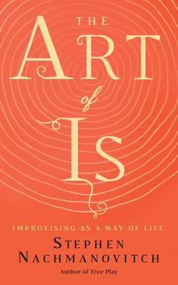 The Art of Is: Improvising as a Way of Life Cover Image