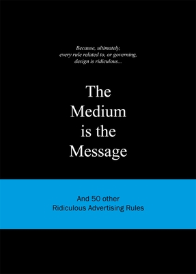 The Medium is the Message: And 50 Other Ridiculous Advertising Rules (Ridiculous Design Rules)