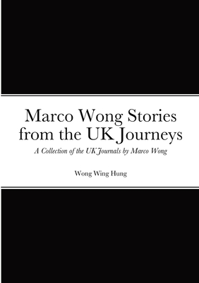 Marco Wong Stories from the UK Journeys - A Collection of the UK Journals by Marco Wong Cover Image