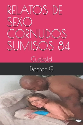 Relatos de Sexo Cornudos Sumisos 84: Cuckold By Doctor G Cover Image