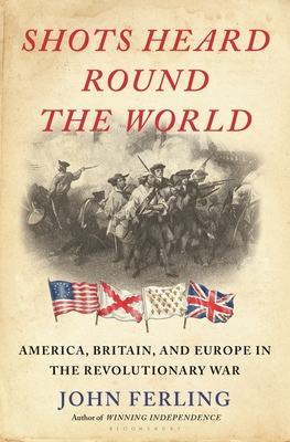 Shots Heard Round the World: America, Britain, and Europe in the Revolutionary War By John Ferling Cover Image