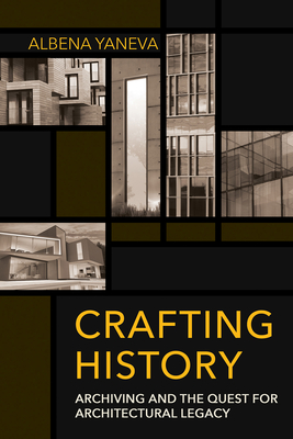 Crafting History: Archiving and the Quest for Architectural Legacy (Expertise: Cultures and Technologies of Knowledge) Cover Image