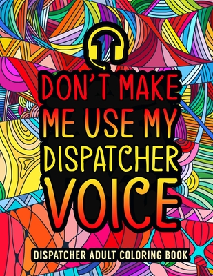 Dispatcher Adult Coloring Book: A Snarky & Funny Dispatcher Coloring Book for Stress Relief & Relaxation - 911 Dispatcher Gifts for Men, Women and Ret By Camelia Judios Cover Image
