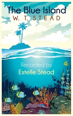 The Blue Island: Experiences of a New Arrival Beyond the Veil By William Thomas Stead, Estelle Stead Cover Image