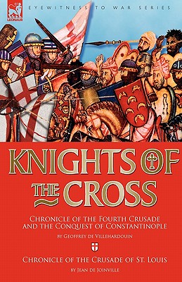 Knights of the Cross: Chronicle of the Fourth Crusade and The Conquest of Constantinople & Chronicle of the Crusade of St. Louis By Geoffrey de Villehardouin, Jean De Joinville Cover Image