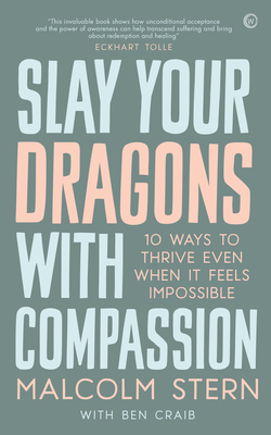Slay Your Dragons With Compassion: Ten Ways to Thrive Even When It Feels Impossible By Malcolm Stern, Ben Craib Cover Image