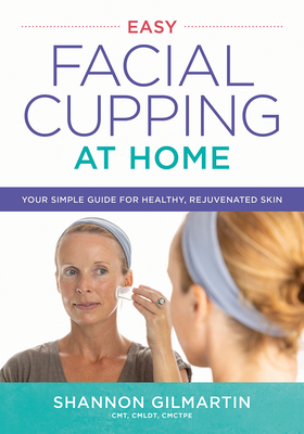 Easy Facial Cupping at Home: Your Simple Guide for Healthy, Rejuvenated Skin By Shannon Gilmartin Cover Image