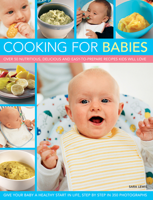 Cooking for Babies: Over 50 Nutritious, Delicious and Easy-To-Prepare Recipes Kids Will Love Cover Image