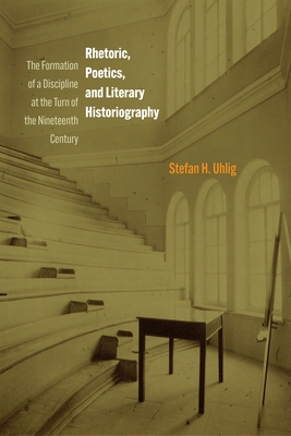 Rhetoric, Poetics, and Literary Historiography: The Formation of a Discipline at the Turn of the Nineteenth Century Cover Image