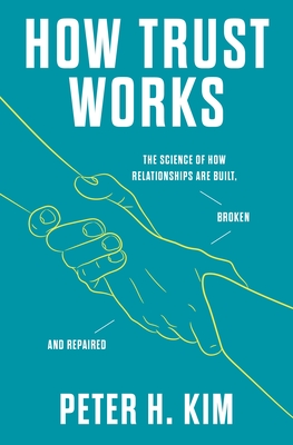 How Trust Works: The Science of How Relationships Are Built, Broken, and Repaired By Dr. Peter H. Kim Cover Image