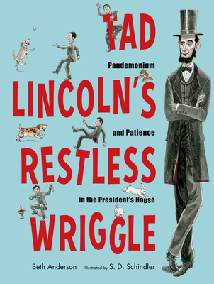 Tad Lincoln's Restless Wriggle: Pandemonium and Patience in the President's House By Beth Anderson, S.D. Schindler (Illustrator) Cover Image