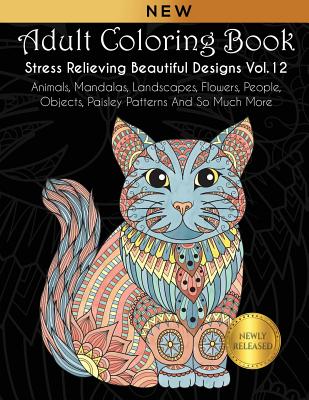Adult Coloring Book: Stress Relieving Beautiful Designs (Vol. 12): Animals, Mandalas, Landscapes, Flowers, People, Objects, Paisley Pattern Cover Image