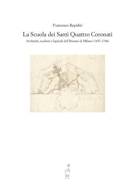 La Scuola Dei Santi Quattro Coronati. Architetti, Scultori E Lapicidi del Duomo Di Milano (1451-1786) By Francesco Repishti Cover Image
