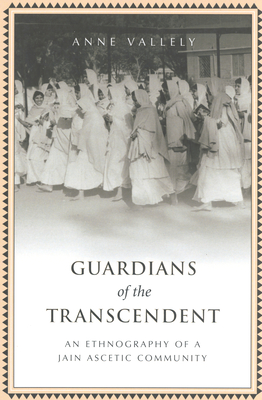 Guardians of the Transcendent: An Ethnography of a Jain Ascetic Community (Anthropological Horizons) By Anne Vallely Cover Image
