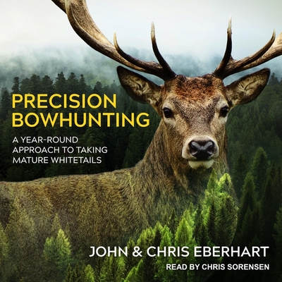Precision Bowhunting: A Year-Round Approach to Taking Mature Whitetails By John Eberhart, Chris Eberhart, Chris Sorensen (Read by) Cover Image