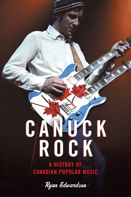 Canuck Rock: A History of Canadian Popular Music By Ryan Edwardson Cover Image