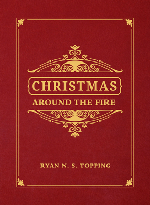 Christmas Around the Fire: Stories, Essays, & Poems for the Season of Christ's Birth By Ryan N. S. Topping Cover Image