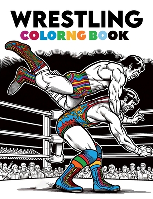 Wrestling Coloring Book: Mat Mastery, Step into the Ring of Imagination, Dynamic Wrestlers and High-Energy Matchups in a World of Strength and