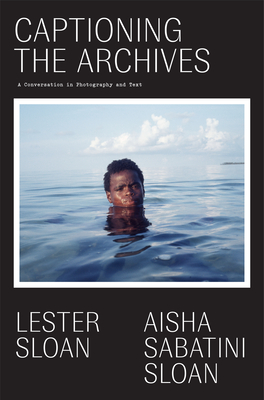 Captioning the Archives: (Of the Diaspora - North America) By Aisha Sabatini Sloan (Text by (Art/Photo Books)), Lester Sloan (Photographer), Erica Vital-Lazare (Editor) Cover Image